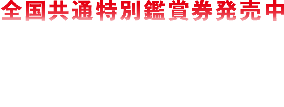 全国共通特別鑑賞券発売中